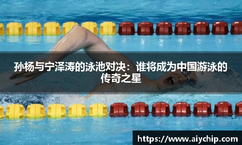孙杨与宁泽涛的泳池对决：谁将成为中国游泳的传奇之星