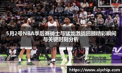 5月2号NBA季后赛骑士与猛龙激战回顾精彩瞬间与关键时刻分析
